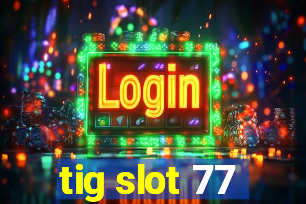 tig slot 77